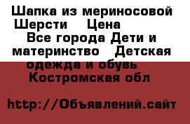 Шапка из мериносовой Шерсти  › Цена ­ 1 500 - Все города Дети и материнство » Детская одежда и обувь   . Костромская обл.